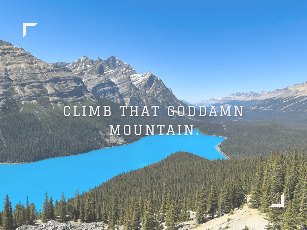 Climb that goddamn mountain