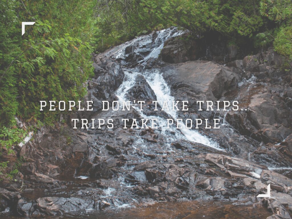 People dont take trips Trips take people