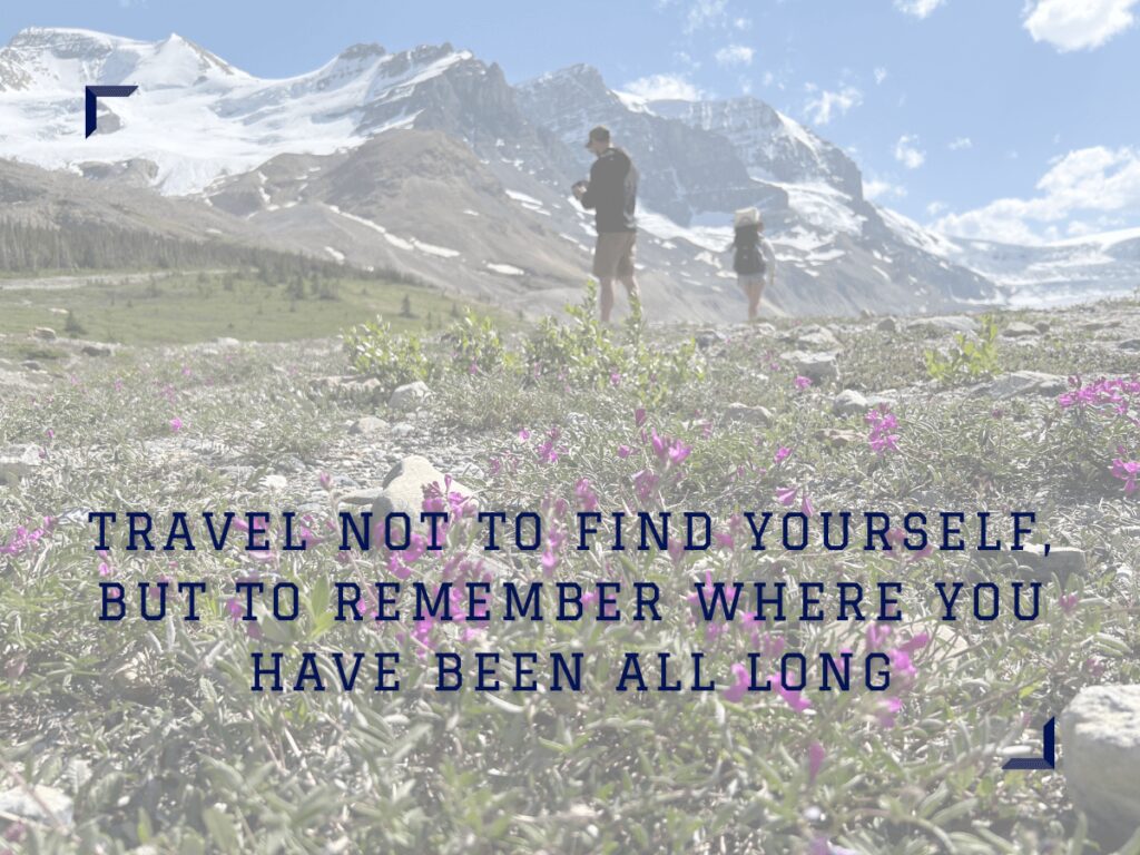 Travel not to find yourself but to remember where you have been all long